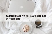 led灯珠加工生产厂家（led灯珠加工生产厂家有哪些）