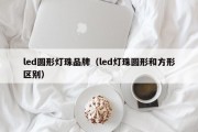 led圆形灯珠品牌（led灯珠圆形和方形区别）
