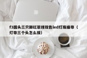 f3圆头三只脚红翠绿双色led灯珠编带（灯带三个头怎么接）