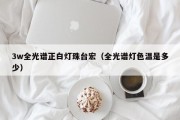 3w全光谱正白灯珠台宏（全光谱灯色温是多少）