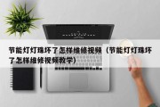 节能灯灯珠坏了怎样维修视频（节能灯灯珠坏了怎样维修视频教学）