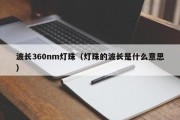 波长360nm灯珠（灯珠的波长是什么意思）