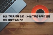 补光灯红黄灯珠台宏（补光灯颜色是发红还是亮分别是什么灯光）