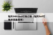 贴片0402led灯珠订做（贴片led灯珠拆装最简单）
