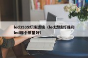 led3535灯珠透镜（led透镜灯珠和led哪个质量好）