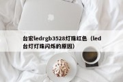 台宏ledrgb3528灯珠红色（led台灯灯珠闪烁的原因）