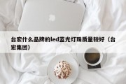 台宏什么品牌的led蓝光灯珠质量较好（台宏集团）