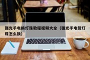 强光手电换灯珠教程视频大全（强光手电筒灯珠怎么换）