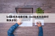 led白光大功率灯珠（led白光大功率灯珠多少瓦）