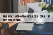 双色发光二极管共阴共阳怎么区分（发光二极管共阴极 共阳极）