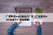 广东黄光led灯珠生产厂家（广东黄光led灯珠生产厂家在哪里）