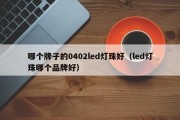 哪个牌子的0402led灯珠好（led灯珠哪个品牌好）