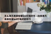 怎么用万用表检查led灯珠好坏（怎样用万用表检查led灯珠的好坏?）