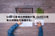 led灯三色有几种颜色灯珠（led灯三色有几种颜色灯珠是什么）