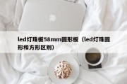 led灯珠板58mm圆形板（led灯珠圆形和方形区别）