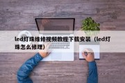 led灯珠维修视频教程下载安装（led灯珠怎么修理）