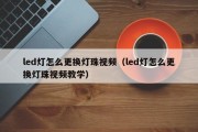 led灯怎么更换灯珠视频（led灯怎么更换灯珠视频教学）