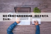 强光手电换灯珠教程视频讲解（强光手电灯头怎么拆）