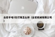 台宏手电5瓦灯珠怎么样（台宏机械有限公司）