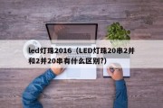 led灯珠2016（LED灯珠20串2并和2并20串有什么区别?）