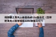 线路板上发光二极管改成12v指示灯（怎样把发光二极管接在220v做指示灯?）