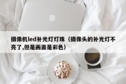 摄像机led补光灯灯珠（摄像头的补光灯不亮了,但是画面是彩色）
