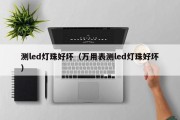 测led灯珠好坏（万用表测led灯珠好坏）