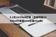 0.5瓦2835led灯珠（怎样判断2835led灯珠是02w还是05w的）