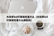 大功率led灯珠绿光是什么（大功率led灯珠绿光是什么颜色的）