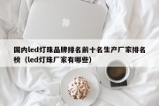 国内led灯珠品牌排名前十名生产厂家排名榜（led灯珠厂家有哪些）