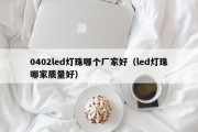 0402led灯珠哪个厂家好（led灯珠哪家质量好）