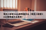 发光二极管3mm参数是什么（发光二极管3mm参数是什么意思）