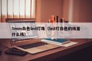 5mm白色led灯珠（led灯白色的线是什么线）