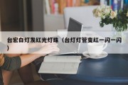 台宏白灯发红光灯珠（台灯灯管变红一闪一闪）