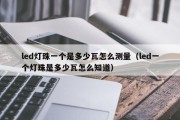 led灯珠一个是多少瓦怎么测量（led一个灯珠是多少瓦怎么知道）