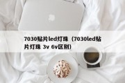 7030贴片led灯珠（7030led贴片灯珠 3v 6v区别）