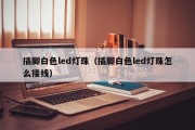 插脚白色led灯珠（插脚白色led灯珠怎么接线）