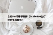 台宏5w灯珠哪种好（hc8t0506台灯控制电路维修）