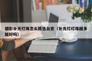 摄影补光灯珠怎么挑选台宏（补光灯灯珠越多越好吗）