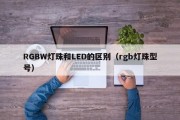 RGBW灯珠和LED的区别（rgb灯珠型号）