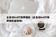 全自动led灯珠焊锡机（全自动led灯珠焊锡机器视频）