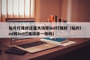 贴片灯珠好还是大功率led灯珠好（贴片led和led灯珠功率一样吗）