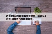 进口的led灯珠都有哪些品牌（高端led灯珠 国外进口品牌有哪些）