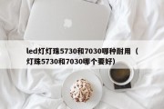 led灯灯珠5730和7030哪种耐用（灯珠5730和7030哪个要好）