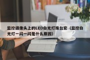 监控摄像头上的LED白光灯珠台宏（监控白光灯一闪一闪是什么原因）