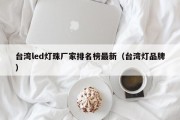 台湾led灯珠厂家排名榜最新（台湾灯品牌）