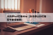 大功率led灯珠40w（大功率LED灯珠型号都有哪些）