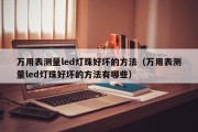 万用表测量led灯珠好坏的方法（万用表测量led灯珠好坏的方法有哪些）