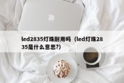 led2835灯珠耐用吗（led灯珠2835是什么意思?）