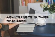 头灯led灯珠大功率厂家（头灯led灯珠大功率厂家有哪些）